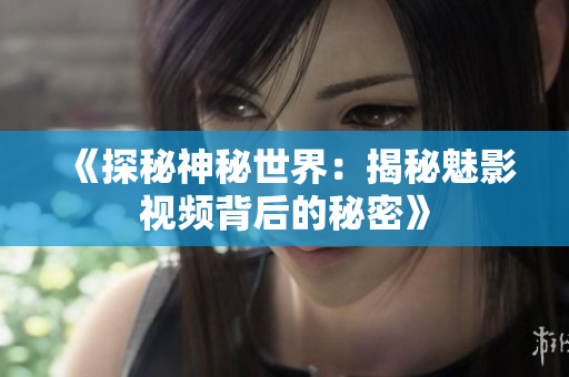 《探秘神秘世界：揭秘魅影視頻背后的秘密》