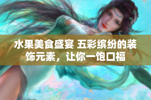 水果美食盛宴 五彩繽紛的裝飾元素，讓你一飽口福