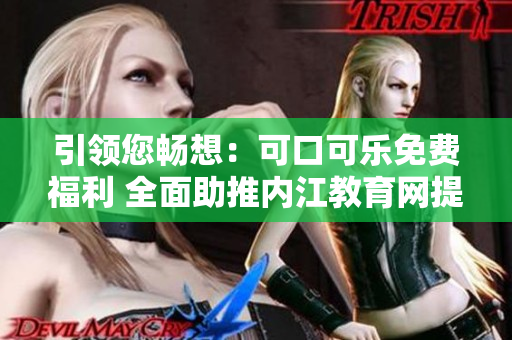 引領(lǐng)您暢想：可口可樂(lè)免費(fèi)福利 全面助推內(nèi)江教育網(wǎng)提質(zhì)增效