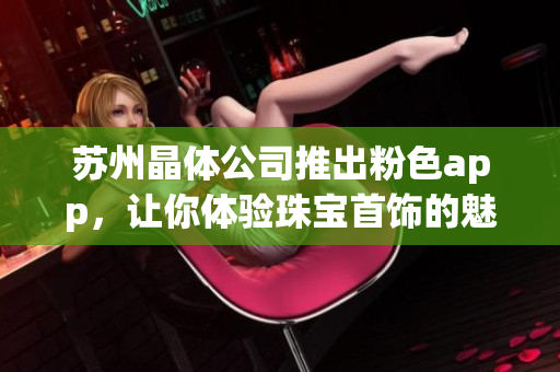 蘇州晶體公司推出粉色app，讓你體驗珠寶首飾的魅力