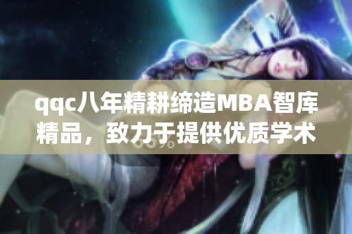 qqc八年精耕締造MBA智庫精品，致力于提供優(yōu)質(zhì)學(xué)術(shù)資訊