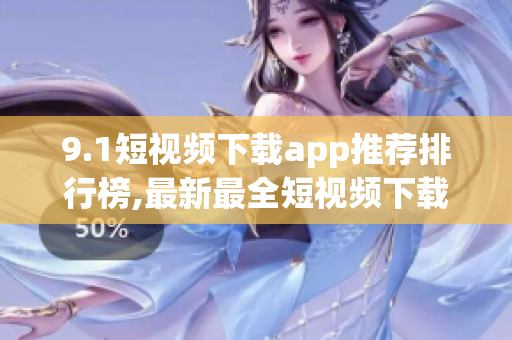 9.1短視頻下載app推薦排行榜,最新最全短視頻下載app推薦