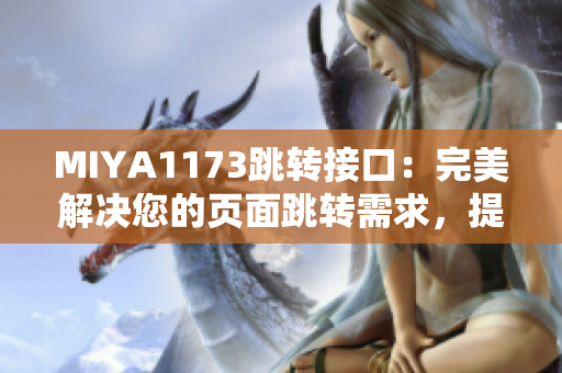 MIYA1173跳轉(zhuǎn)接口：完美解決您的頁(yè)面跳轉(zhuǎn)需求，提升用戶(hù)體驗(yàn)！