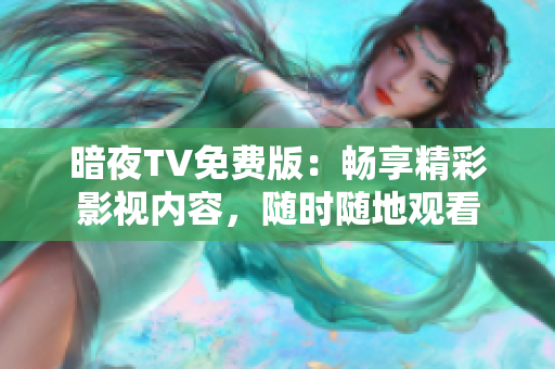 暗夜TV免費版：暢享精彩影視內(nèi)容，隨時隨地觀看
