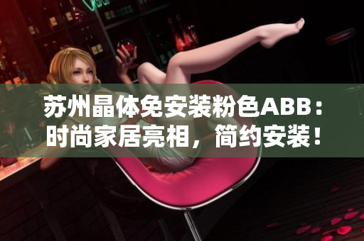 蘇州晶體免安裝粉色ABB：時尚家居亮相，簡約安裝！