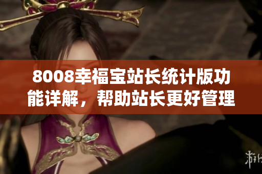 8008幸福寶站長(zhǎng)統(tǒng)計(jì)版功能詳解，幫助站長(zhǎng)更好管理網(wǎng)站