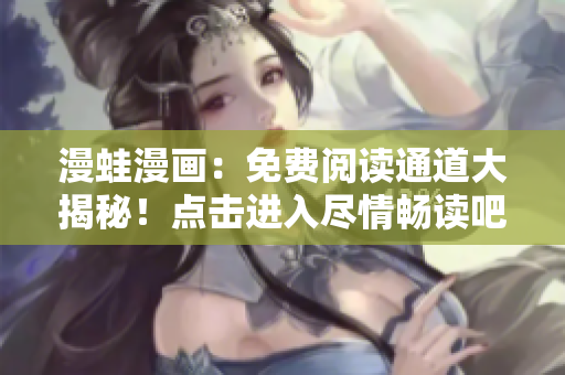 漫蛙漫畫：免費閱讀通道大揭秘！點擊進入盡情暢讀吧