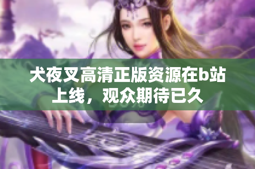 犬夜叉高清正版資源在b站上線，觀眾期待已久