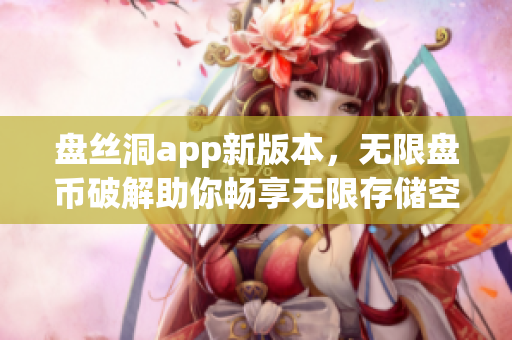 盤(pán)絲洞app新版本，無(wú)限盤(pán)幣破解助你暢享無(wú)限存儲(chǔ)空間