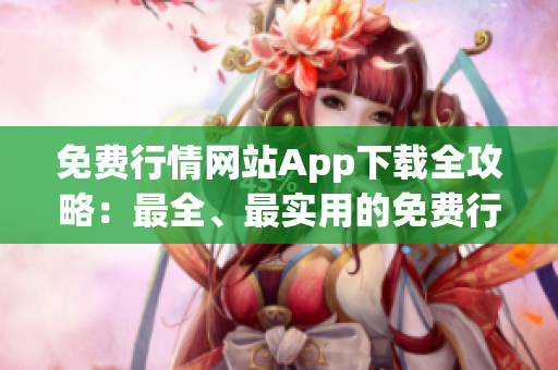 免費行情網(wǎng)站App下載全攻略：最全、最實用的免費行情App推薦及下載指南