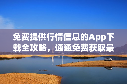 免費(fèi)提供行情信息的App下載全攻略，通通免費(fèi)獲取最新行情數(shù)據(jù)