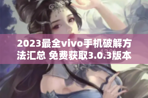 2023最全vivo手機破解方法匯總 免費獲取3.0.3版本技巧