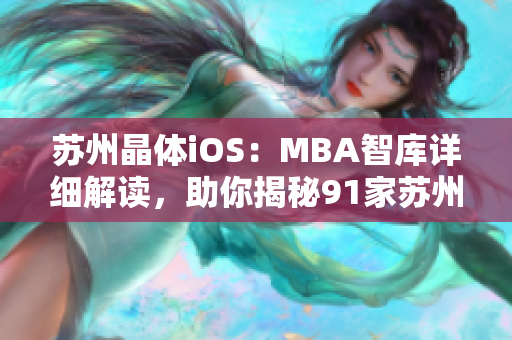 蘇州晶體iOS：MBA智庫詳細(xì)解讀，助你揭秘91家蘇州晶體公司的發(fā)展歷程及iOS產(chǎn)品優(yōu)勢