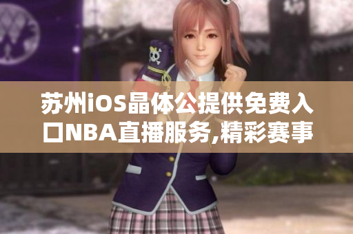 蘇州iOS晶體公提供免費入口NBA直播服務(wù),精彩賽事盡在手中