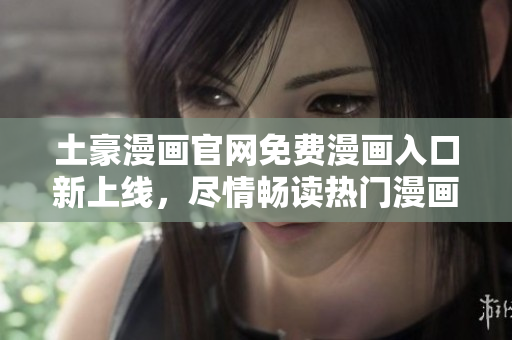 土豪漫畫官網(wǎng)免費(fèi)漫畫入口新上線，盡情暢讀熱門漫畫作品