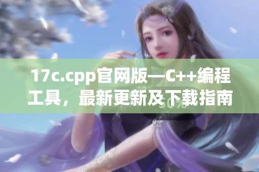 17c.cpp官網(wǎng)版—C++編程工具，最新更新及下載指南