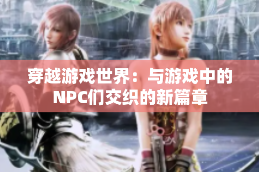 穿越游戲世界：與游戲中的NPC們交織的新篇章