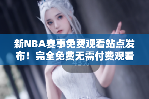 新NBA賽事免費(fèi)觀看站點(diǎn)發(fā)布！完全免費(fèi)無(wú)需付費(fèi)觀看NBA的方式推薦