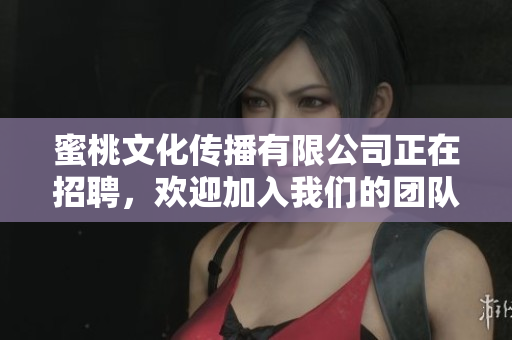 蜜桃文化傳播有限公司正在招聘，歡迎加入我們的團(tuán)隊(duì)!