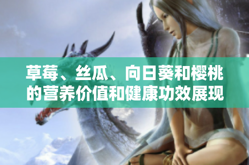 草莓、絲瓜、向日葵和櫻桃的營養(yǎng)價值和健康功效展現(xiàn)