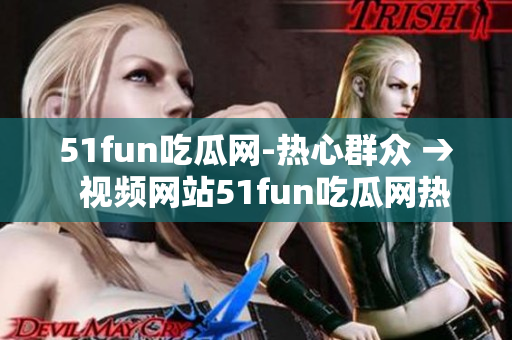 51fun吃瓜網(wǎng)-熱心群眾 →  視頻網(wǎng)站51fun吃瓜網(wǎng)熱心群眾風(fēng)采