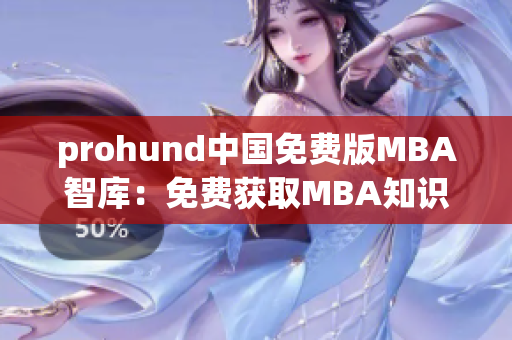 prohund中國(guó)免費(fèi)版MBA智庫(kù)：免費(fèi)獲取MBA知識(shí)，助力職業(yè)發(fā)展