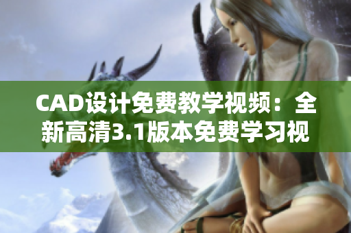 CAD設(shè)計(jì)免費(fèi)教學(xué)視頻：全新高清3.1版本免費(fèi)學(xué)習(xí)視頻