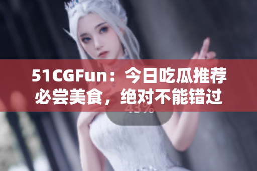 51CGFun：今日吃瓜推薦必嘗美食，絕對(duì)不能錯(cuò)過(guò)