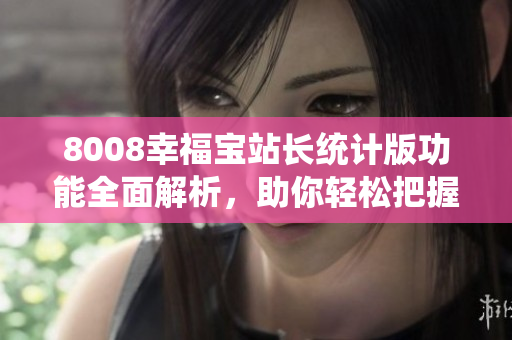 8008幸福寶站長統(tǒng)計版功能全面解析，助你輕松把握網(wǎng)站數(shù)據(jù)