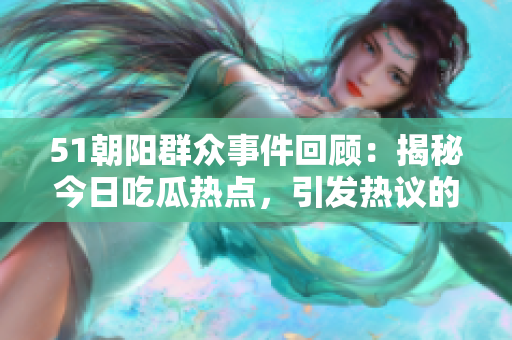 51朝陽(yáng)群眾事件回顧：揭秘今日吃瓜熱點(diǎn)，引發(fā)熱議的事件！