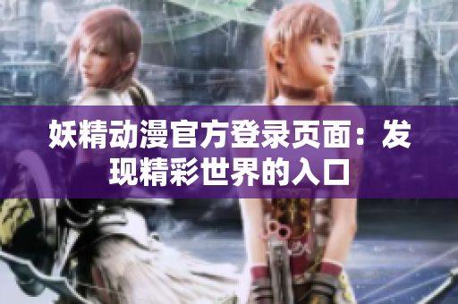 妖精動漫官方登錄頁面：發(fā)現(xiàn)精彩世界的入口