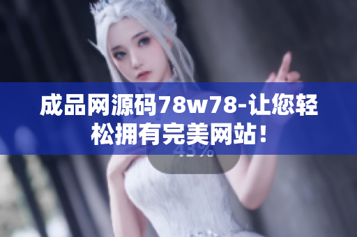 成品網(wǎng)源碼78w78-讓您輕松擁有完美網(wǎng)站！