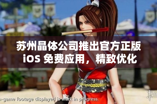 蘇州晶體公司推出官方正版 iOS 免費(fèi)應(yīng)用，精致優(yōu)化帶來全新體驗(yàn)