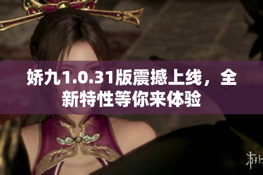 嬌九1.0.31版震撼上線，全新特性等你來體驗(yàn)