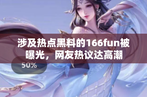 涉及熱點黑料的166fun被曝光，網(wǎng)友熱議達(dá)高潮