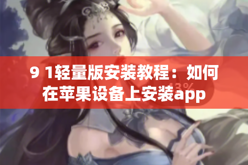 9 1輕量版安裝教程：如何在蘋果設(shè)備上安裝app