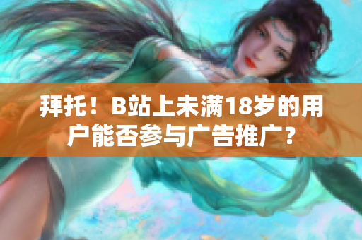 拜托！B站上未滿18歲的用戶能否參與廣告推廣？