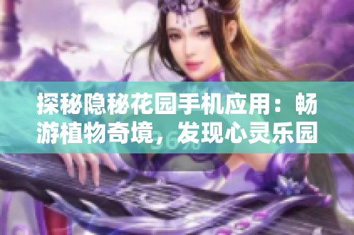 探秘隱秘花園手機(jī)應(yīng)用：暢游植物奇境，發(fā)現(xiàn)心靈樂園