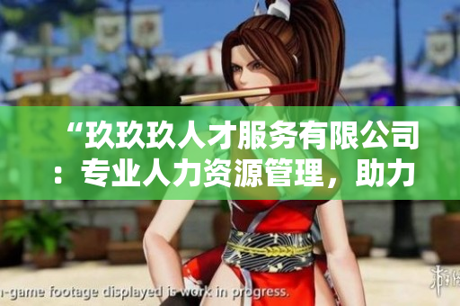 “玖玖玖人才服務(wù)有限公司：專業(yè)人力資源管理，助力企業(yè)蓬勃發(fā)展”