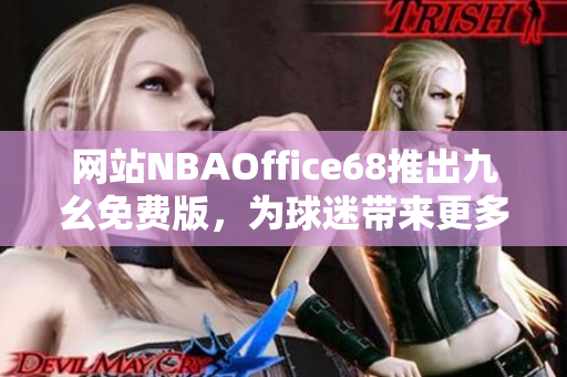網(wǎng)站NBAOffice68推出九幺免費(fèi)版，為球迷帶來(lái)更多籃球樂(lè)趣