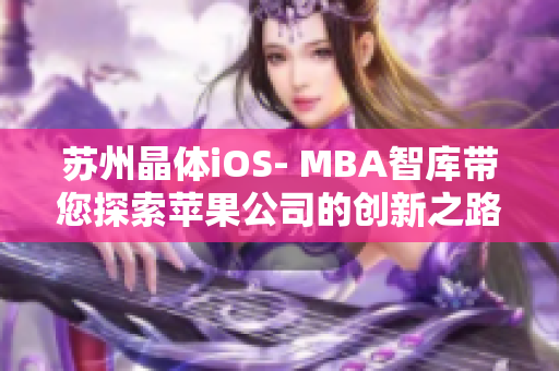蘇州晶體iOS- MBA智庫(kù)帶您探索蘋(píng)果公司的創(chuàng)新之路