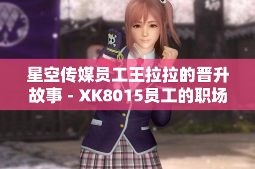 星空傳媒員工王拉拉的晉升故事 - XK8015員工的職場(chǎng)成長(zhǎng)與挑戰(zhàn)