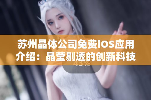 蘇州晶體公司免費(fèi)iOS應(yīng)用介紹：晶瑩剔透的創(chuàng)新科技盡在掌握