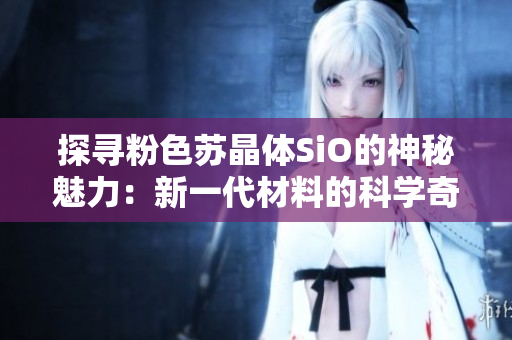 探尋粉色蘇晶體SiO的神秘魅力：新一代材料的科學(xué)奇觀