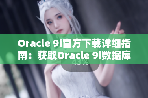 Oracle 9i官方下載詳細指南：獲取Oracle 9i數(shù)據(jù)庫軟件的全面指導(dǎo)