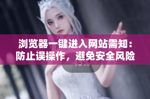 瀏覽器一鍵進(jìn)入網(wǎng)站需知：防止誤操作，避免安全風(fēng)險(xiǎn)