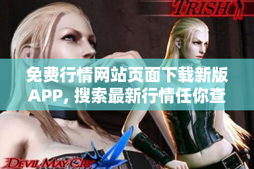 免費行情網(wǎng)站頁面下載新版APP, 搜索最新行情任你查,讓你時刻掌握市場變化~