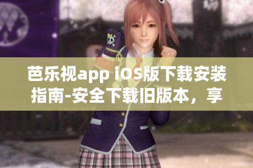 芭樂視app iOS版下載安裝指南-安全下載舊版本，享受更多影視資源