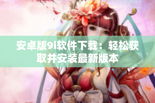 安卓版9i軟件下載：輕松獲取并安裝最新版本
