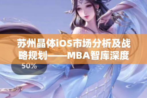 蘇州晶體iOS市場(chǎng)分析及戰(zhàn)略規(guī)劃——MBA智庫(kù)深度解讀